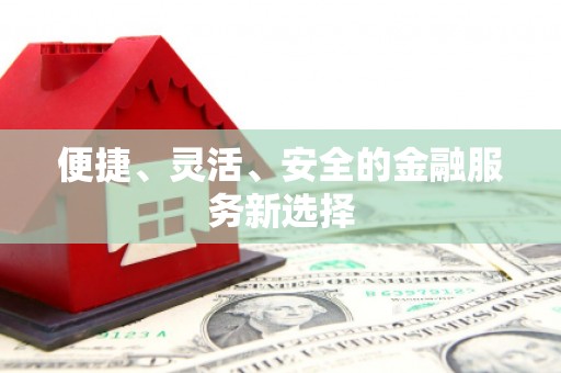 河津便捷、灵活、安全的金融服务新选择