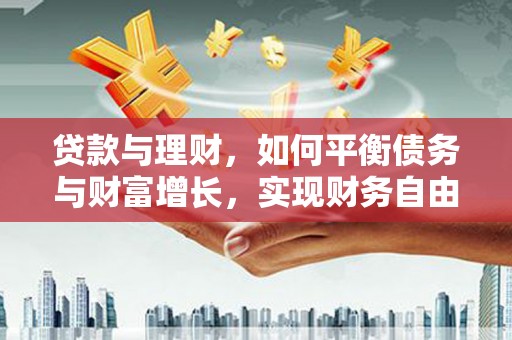 河津贷款与理财，如何平衡债务与财富增长，实现财务自由