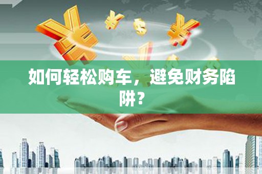 河津如何轻松购车，避免财务陷阱？
