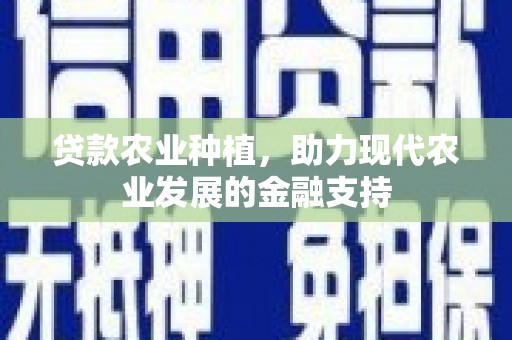 河津贷款农业种植，助力现代农业发展的金融支持