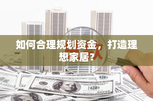 河津如何合理规划资金，打造理想家居？