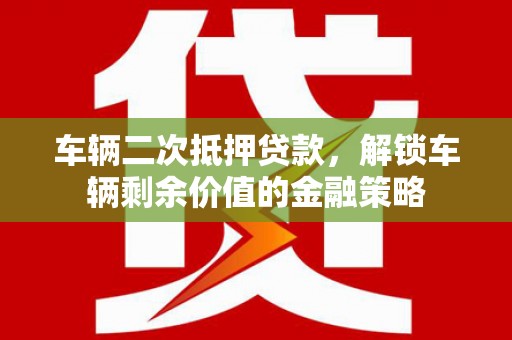 河津车辆二次抵押贷款，解锁车辆剩余价值的金融策略