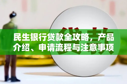河津民生银行贷款全攻略，产品介绍、申请流程与注意事项